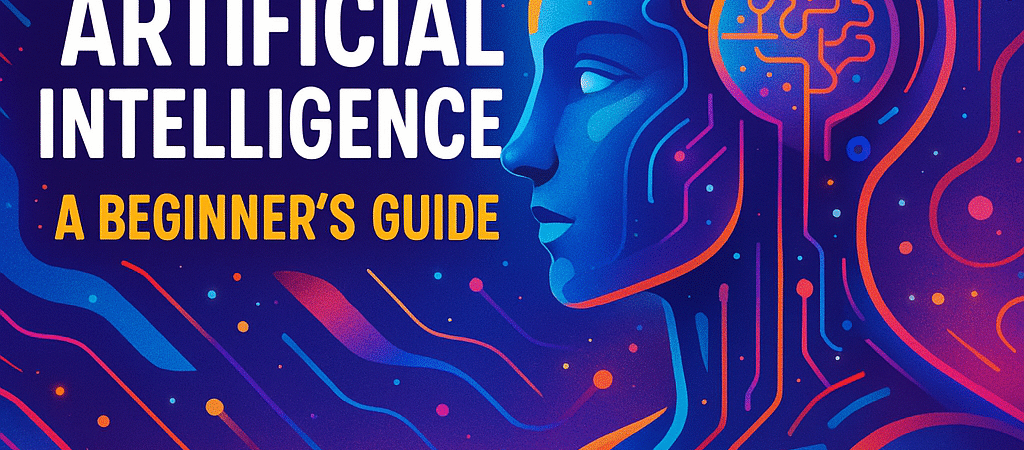 What Is Artificial Intelligence? A Beginner’s Guide